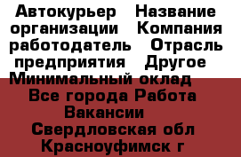 Автокурьер › Название организации ­ Компания-работодатель › Отрасль предприятия ­ Другое › Минимальный оклад ­ 1 - Все города Работа » Вакансии   . Свердловская обл.,Красноуфимск г.